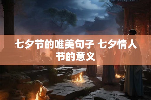 七夕节的唯美句子 七夕情人节的意义