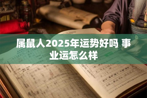属鼠人2025年运势好吗 事业运怎么样
