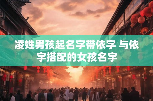凌姓男孩起名字带依字 与依字搭配的女孩名字