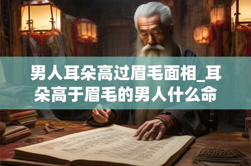 男人耳朵高过眉毛面相_耳朵高于眉毛的男人什么命