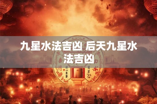 九星水法吉凶 后天九星水法吉凶 九星水法吉凶 后天九星水法吉凶