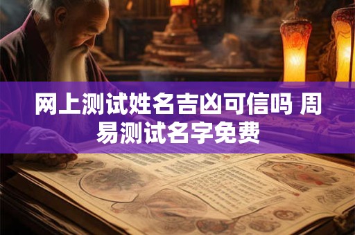 网上测试姓名吉凶可信吗 周易测试名字免费