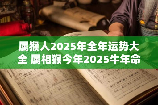 属猴人2025年全年运势大全 属相猴今年2025牛年命运怎么样