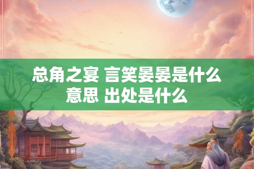 详细阅读:总角之宴 言笑晏晏是什么意思 出处是什么 总角之宴 言笑晏晏是什么意思 出处是什么