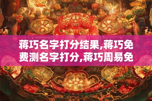 蒋巧名字打分结果,蒋巧免费测名字打分,蒋巧周易免费测名字打分
