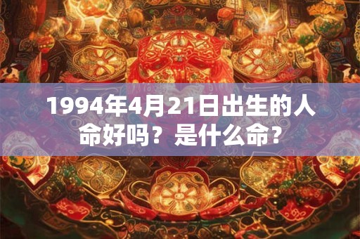 1994年4月21日出生的人命好吗？是什么命？
