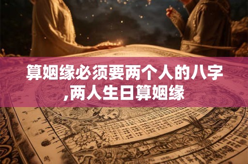 算姻缘必须要两个人的八字,两人生日算姻缘
