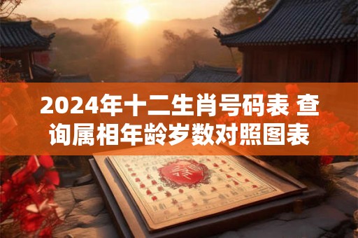 详细阅读:2024年十二生肖号码表 查询属相年龄岁数对照图表 2024年十二生肖号码表 查询属相年龄岁数对照图表