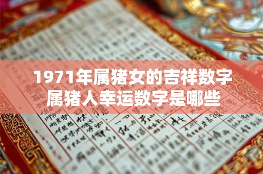 1971年属猪女的吉祥数字 属猪人幸运数字是哪些