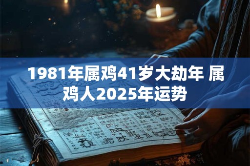 1981年属鸡41岁大劫年 属鸡人2025年运势