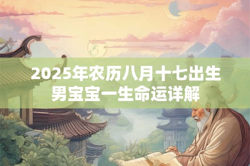 2025年农历八月十七出生男宝宝一生命运详解