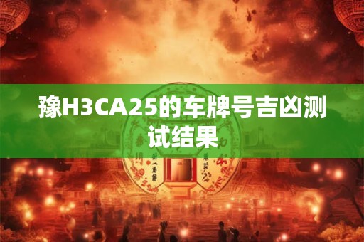 豫H3CA25的车牌号吉凶测试结果