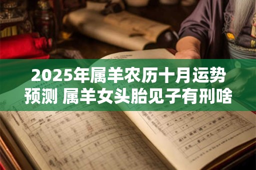 2025年属羊农历十月运势预测 属羊女头胎见子有刑啥意思
