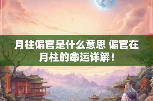 月柱偏官是什么意思 偏官在月柱的命运详解！
