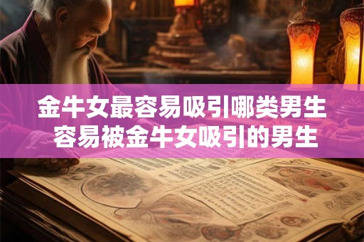 金牛女最容易吸引哪类男生 容易被金牛女吸引的男生类型