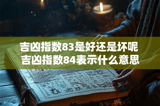吉凶指数83是好还是坏呢 吉凶指数84表示什么意思