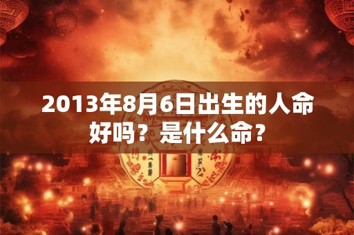 2013年8月6日出生的人命好吗？是什么命？