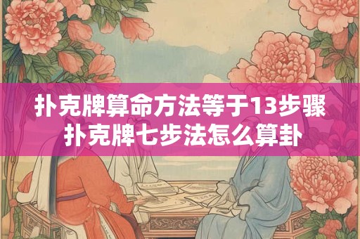 扑克牌算命方法等于13步骤 扑克牌七步法怎么算卦