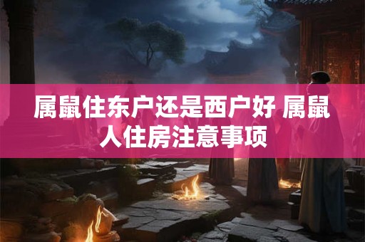 属鼠住东户还是西户好 属鼠人住房注意事项