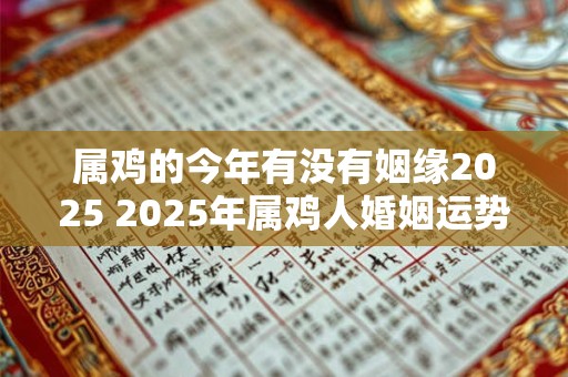 属鸡的今年有没有姻缘2025 2025年属鸡人婚姻运势