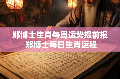 郑博士生肖每周运势提前报 郑博士每日生肖运程