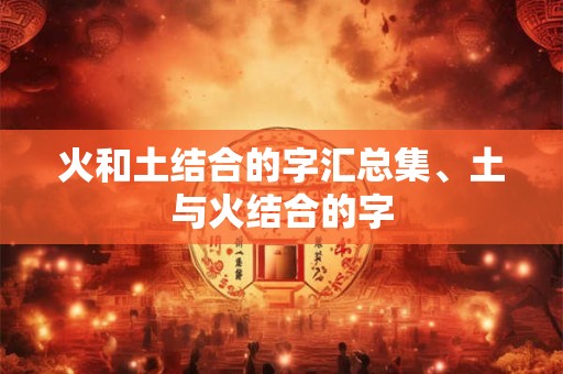 火和土结合的字汇总集、土与火结合的字