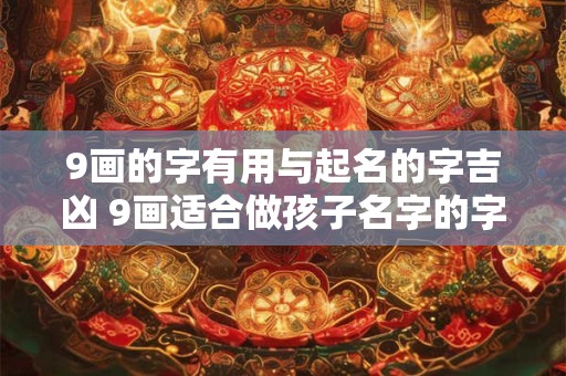 9画的字有用与起名的字吉凶 9画适合做孩子名字的字