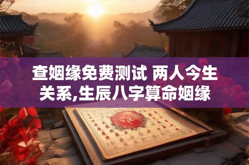 查姻缘免费测试 两人今生关系,生辰八字算命姻缘