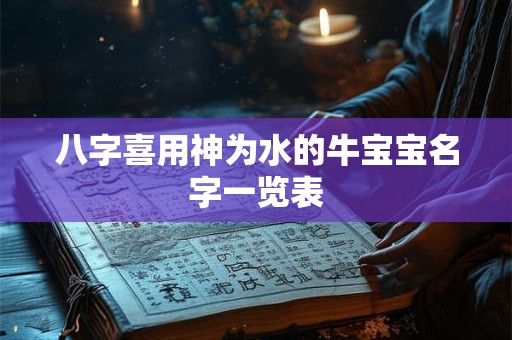八字喜用神为水的牛宝宝名字一览表