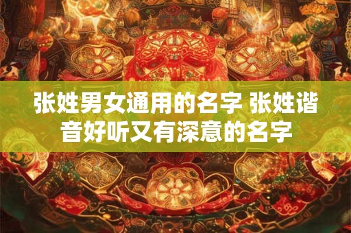 张姓男女通用的名字 张姓谐音好听又有深意的名字 张姓男女通用的名字 张姓谐音好听又有深意的名字