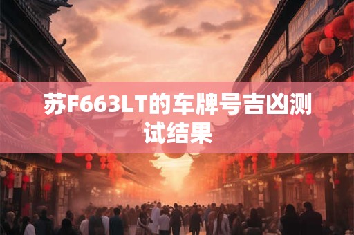 苏F663LT的车牌号吉凶测试结果