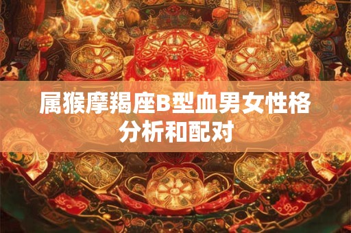 属猴摩羯座B型血男女性格分析和配对
