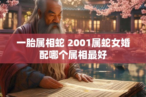 一胎属相蛇 2001属蛇女婚配哪个属相最好