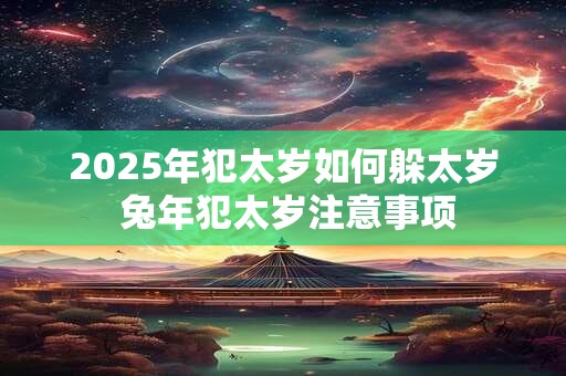 2025年犯太岁如何躲太岁 兔年犯太岁注意事项
