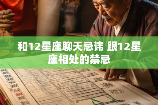 和12星座聊天忌讳 跟12星座相处的禁忌