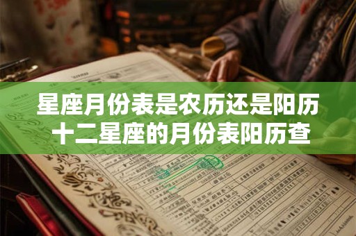 星座月份表是农历还是阳历 十二星座的月份表阳历查询