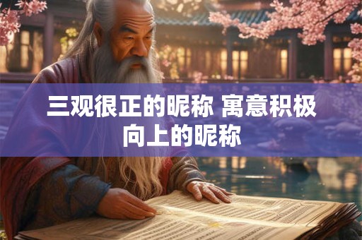 三观很正的昵称 寓意积极向上的昵称 三观很正的昵称 寓意积极向上的昵称