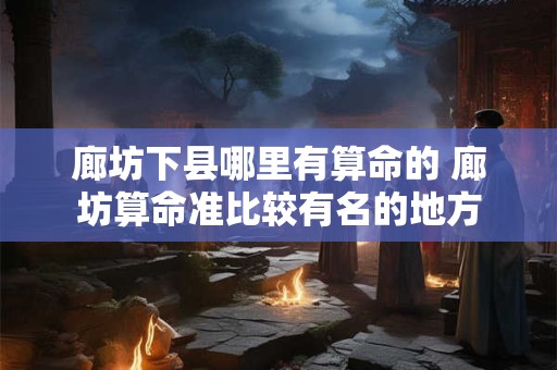 廊坊下县哪里有算命的 廊坊算命准比较有名的地方