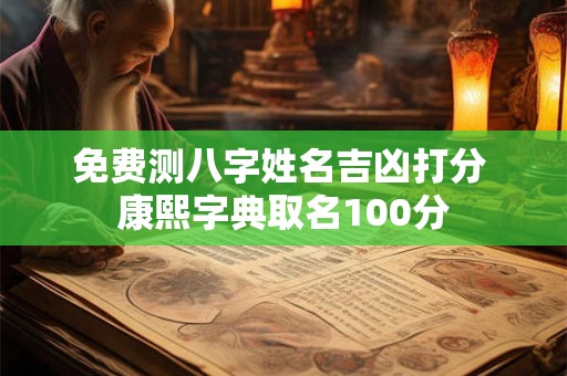 免费测八字姓名吉凶打分 康熙字典取名100分