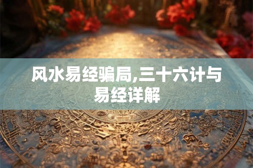 风水易经骗局,三十六计与易经详解