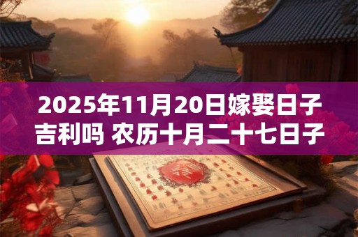 2025年11月20日嫁娶日子吉利吗 农历十月二十七日子分析