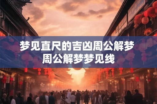 梦见直尺的吉凶周公解梦 周公解梦梦见线