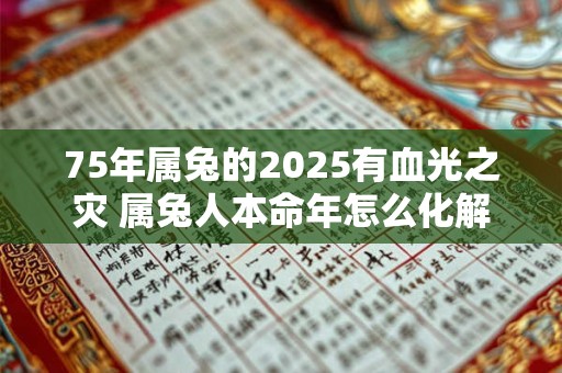 75年属兔的2025有血光之灾 属兔人本命年怎么化解