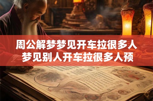 周公解梦梦见开车拉很多人 梦见别人开车拉很多人预示着什么意思