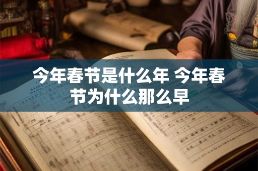 今年春节是什么年 今年春节为什么那么早