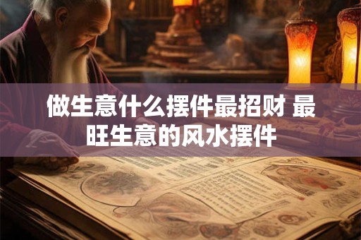 做生意什么摆件最招财 最旺生意的风水摆件
