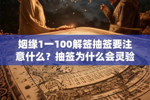 姻缘1一100解签抽签要注意什么？抽签为什么会灵验？