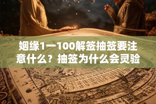 姻缘1一100解签抽签要注意什么？抽签为什么会灵验？