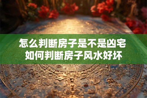 怎么判断房子是不是凶宅 如何判断房子风水好坏