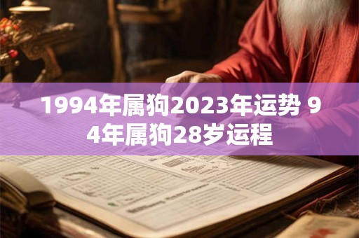 1994年属狗2023年运势 94年属狗28岁运程